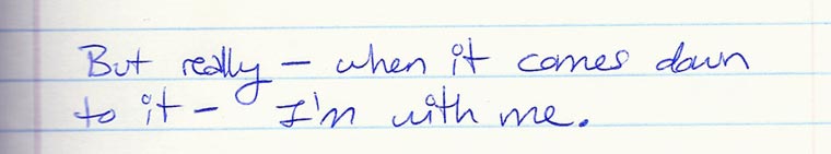 Aliza's journal entry #7 of several: But really - when it comes down to it - I'm with me.