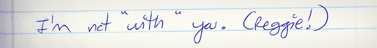 Aliza's journal entry #16 of several: I'm not WITH you, Reggie!